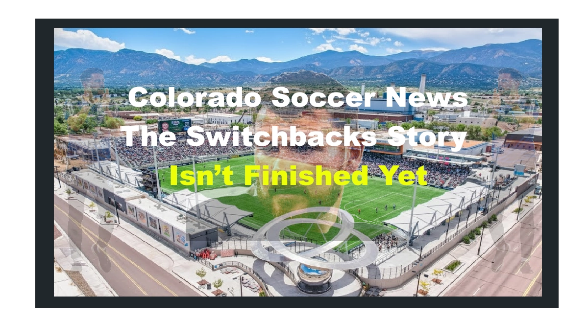 Promotional graphic for Colorado Soccer News featuring “The Switchbacks Story Isn’t Finished Yet,” with an aerial view of a stadium surrounded by mountains, superimposed player imagery, and bold yellow text emphasizing ongoing coverage. Colorado Soccer News: The Switchbacks Story Isn’t Finished Yet Promotional graphic for Colorado Soccer News featuring “The Switchbacks Story Isn’t Finished Yet,” with an aerial view of a stadium surrounded by mountains, superimposed player imagery, and bold yellow text emphasizing ongoing coverage. Colorado Soccer News: The Switchbacks Story Isn’t Finished Yet