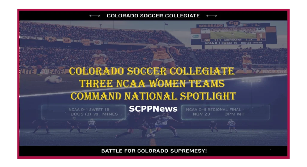 Promotional graphic featuring action shots, team logos, and text announcing three Colorado NCAA women’s soccer teams commanding national spotlight. Includes headlines: “COLORADO SOCCER COLLEGIATE,” “Buffs, UCCS and MINES – NCAA D-I Sweet 16,” “NCAA D-I and D-II Regional Final – Nov 23 – 3PM MT,” and “Battle for Colorado Supremacy!” Branded with SCPPNews.