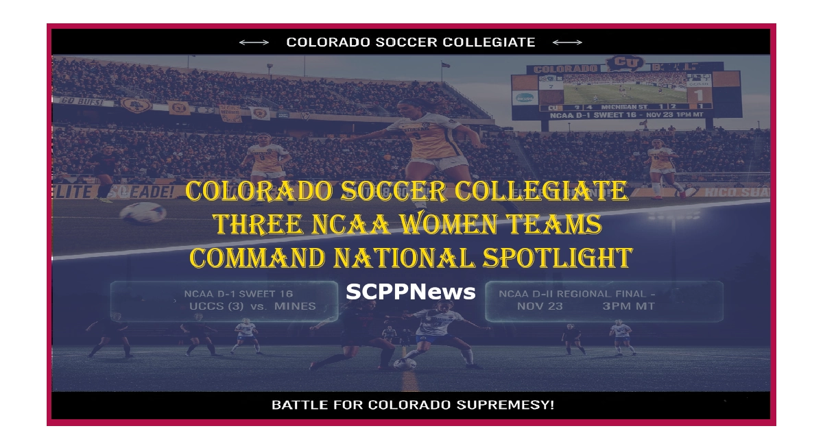 Promotional graphic featuring action shots, team logos, and text announcing three Colorado NCAA women’s soccer teams commanding national spotlight. Includes headlines: “COLORADO SOCCER COLLEGIATE,” “Buffs, UCCS and MINES – NCAA D-I Sweet 16,” “NCAA D-I and D-II Regional Final – Nov 23 – 3PM MT,” and “Battle for Colorado Supremacy!” Branded with SCPPNews.