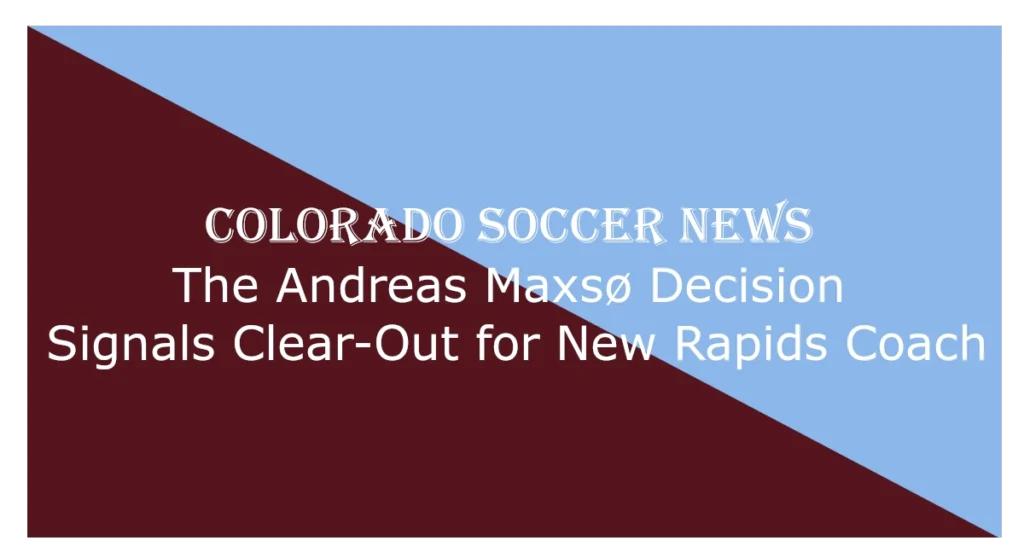 Graphic with diagonal split background: light blue upper right and maroon lower left. Centered text reads “COLORADO SOCCER NEWS – The Andreas Maxsø Decision Signals Clear-Out for New Rapids Coach,” indicating a headline about roster changes involving Andreas Maxsø and the Colorado Rapids.