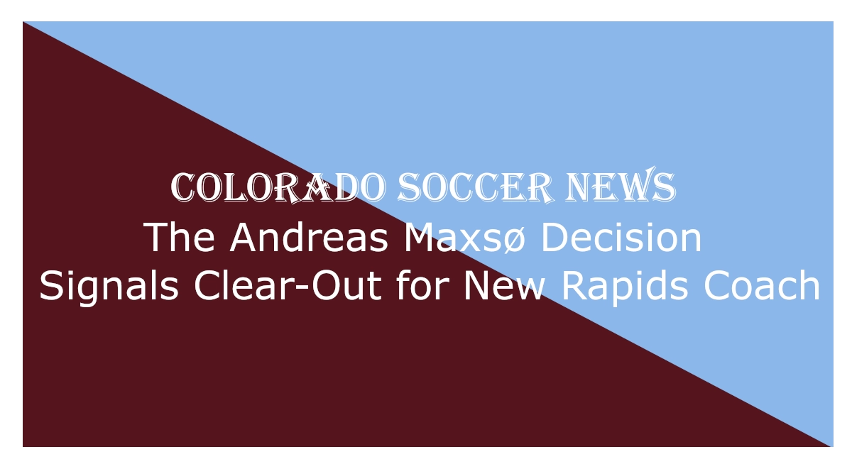 Graphic with diagonal split background: light blue upper right and maroon lower left. Centered text reads “COLORADO SOCCER NEWS – The Andreas Maxsø Decision Signals Clear-Out for New Rapids Coach,” indicating a headline about roster changes involving Andreas Maxsø and the Colorado Rapids.